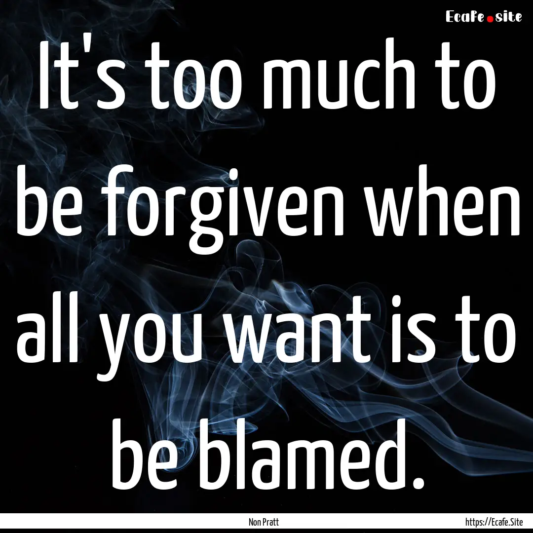 It's too much to be forgiven when all you.... : Quote by Non Pratt