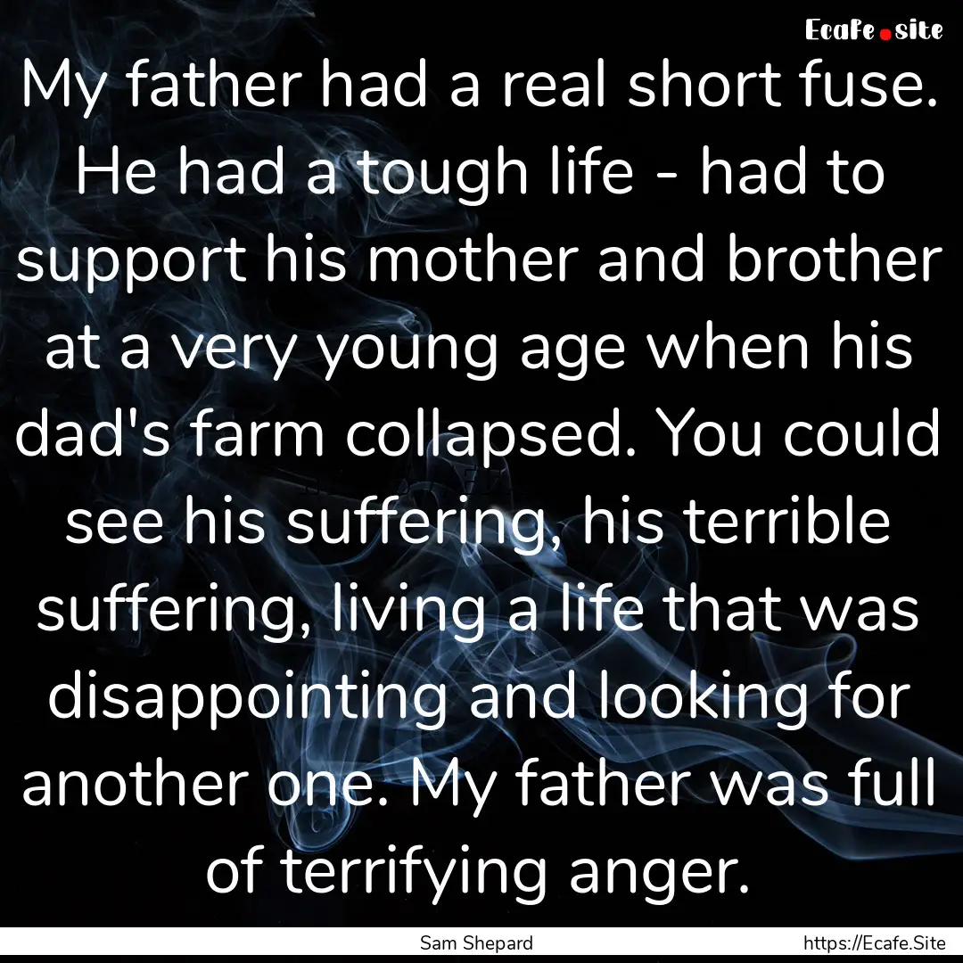 My father had a real short fuse. He had a.... : Quote by Sam Shepard