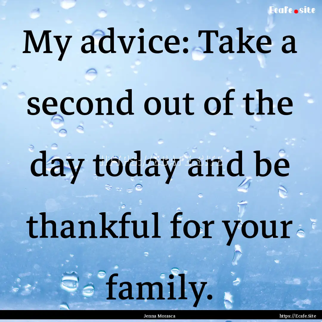 My advice: Take a second out of the day today.... : Quote by Jenna Morasca