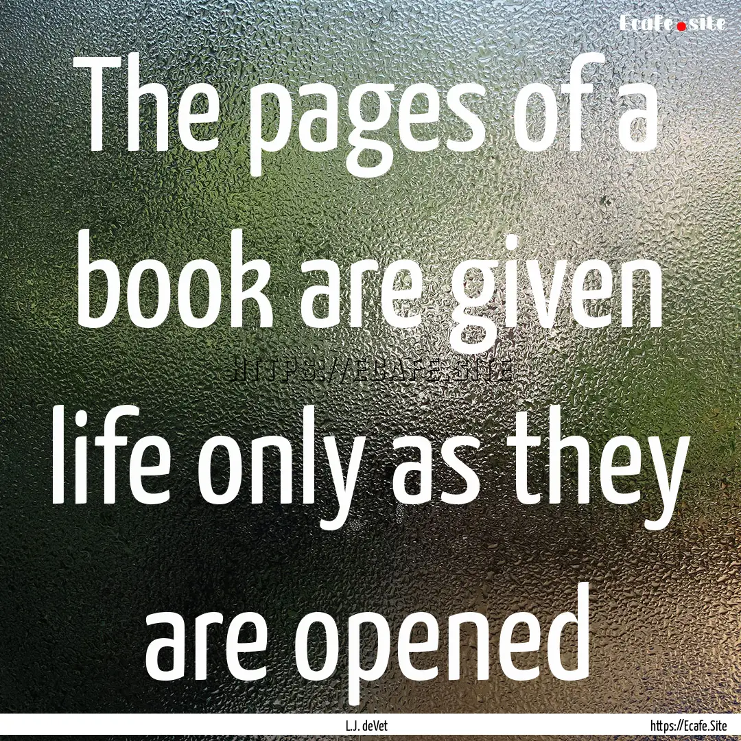 The pages of a book are given life only as.... : Quote by L.J. deVet