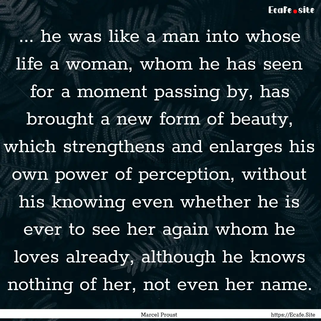 ... he was like a man into whose life a woman,.... : Quote by Marcel Proust