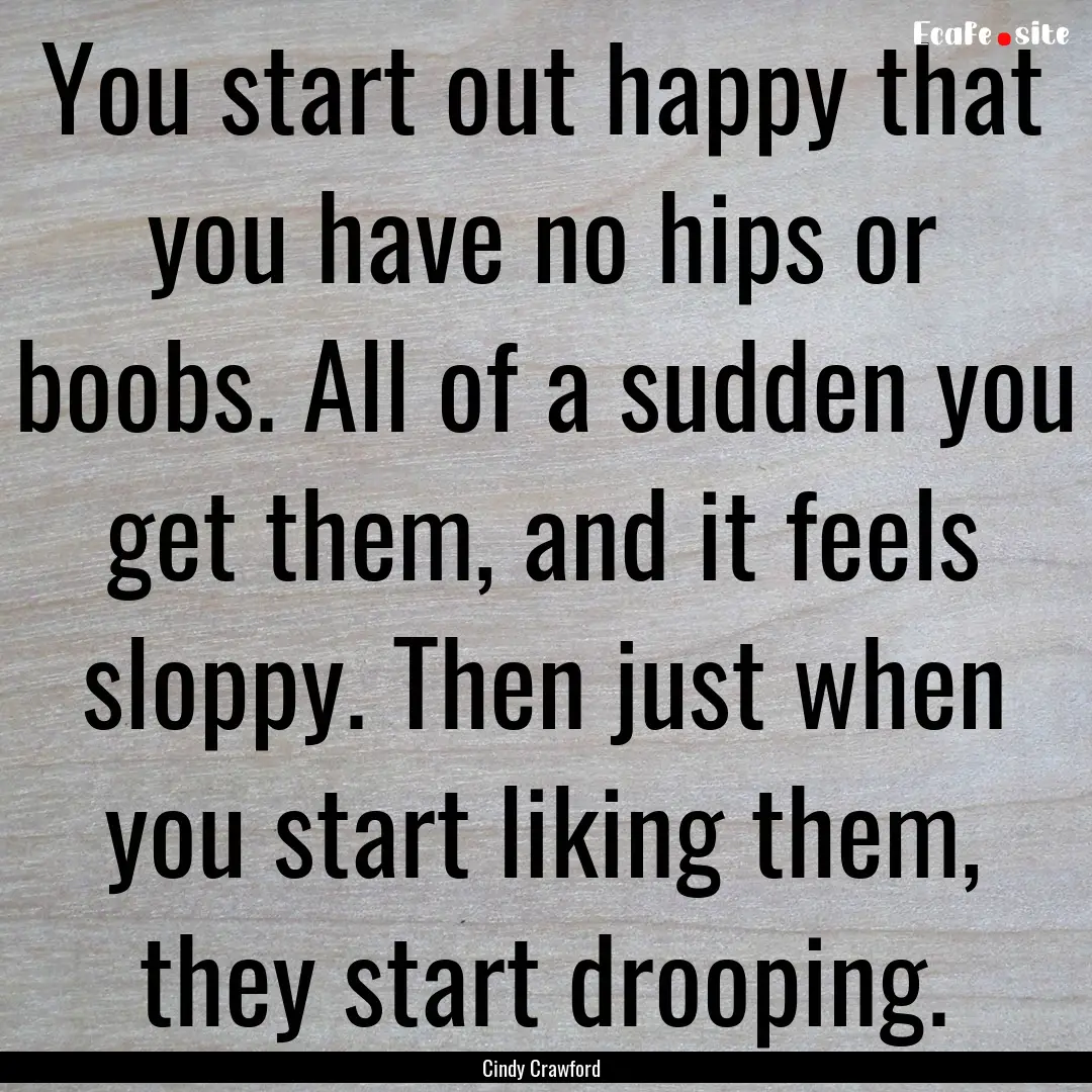 You start out happy that you have no hips.... : Quote by Cindy Crawford