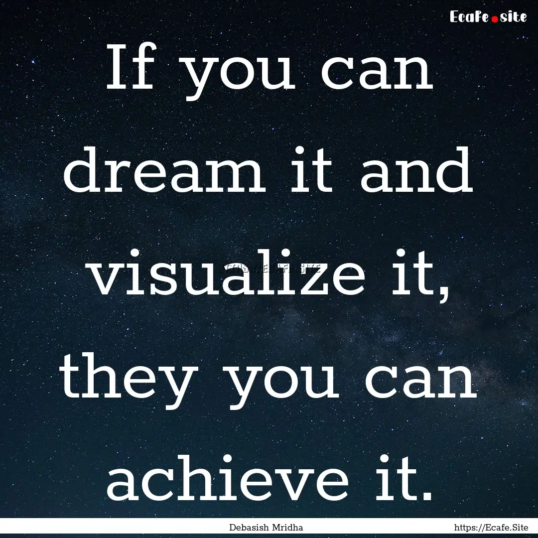 If you can dream it and visualize it, they.... : Quote by Debasish Mridha