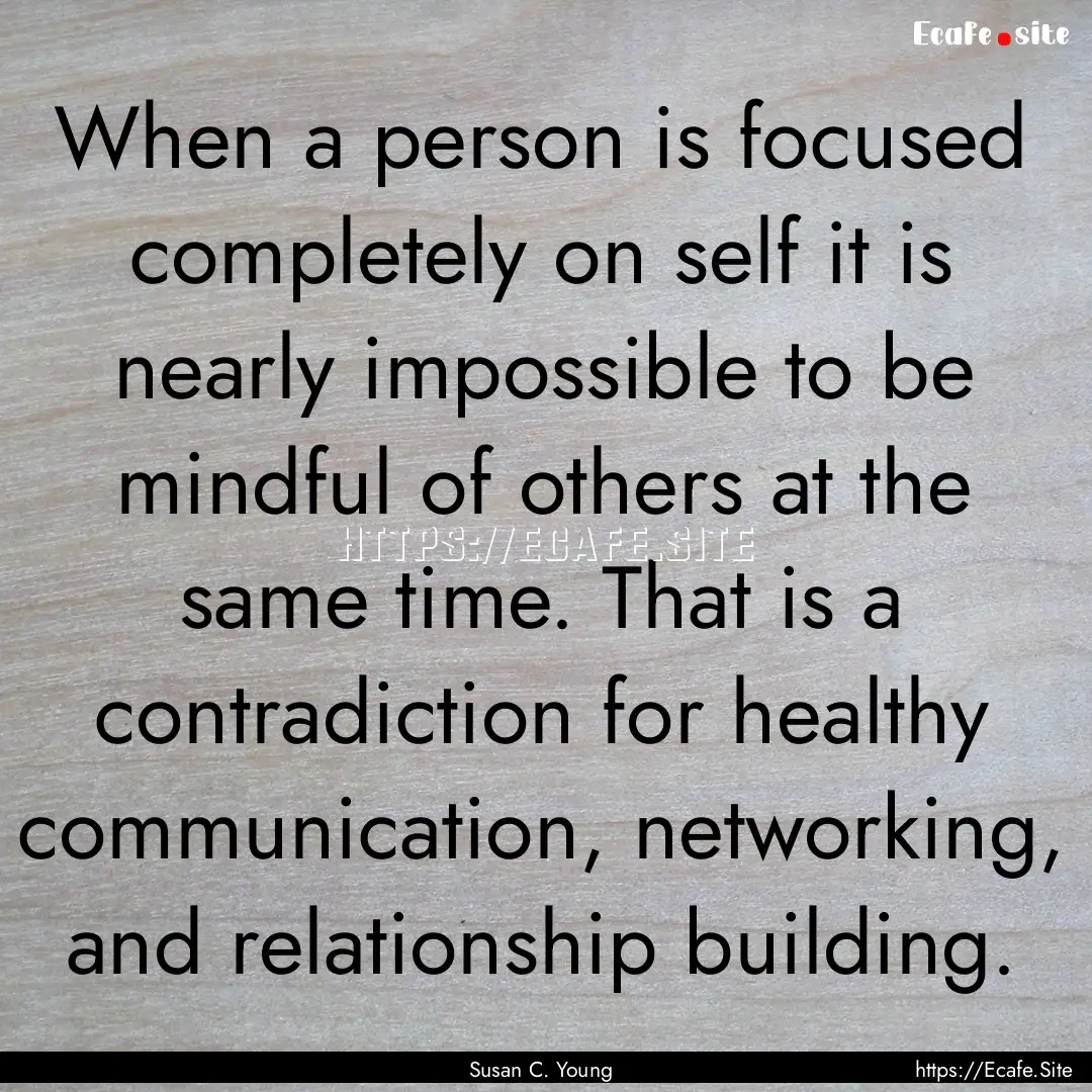 When a person is focused completely on self.... : Quote by Susan C. Young