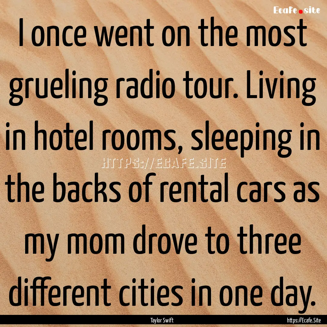 I once went on the most grueling radio tour..... : Quote by Taylor Swift