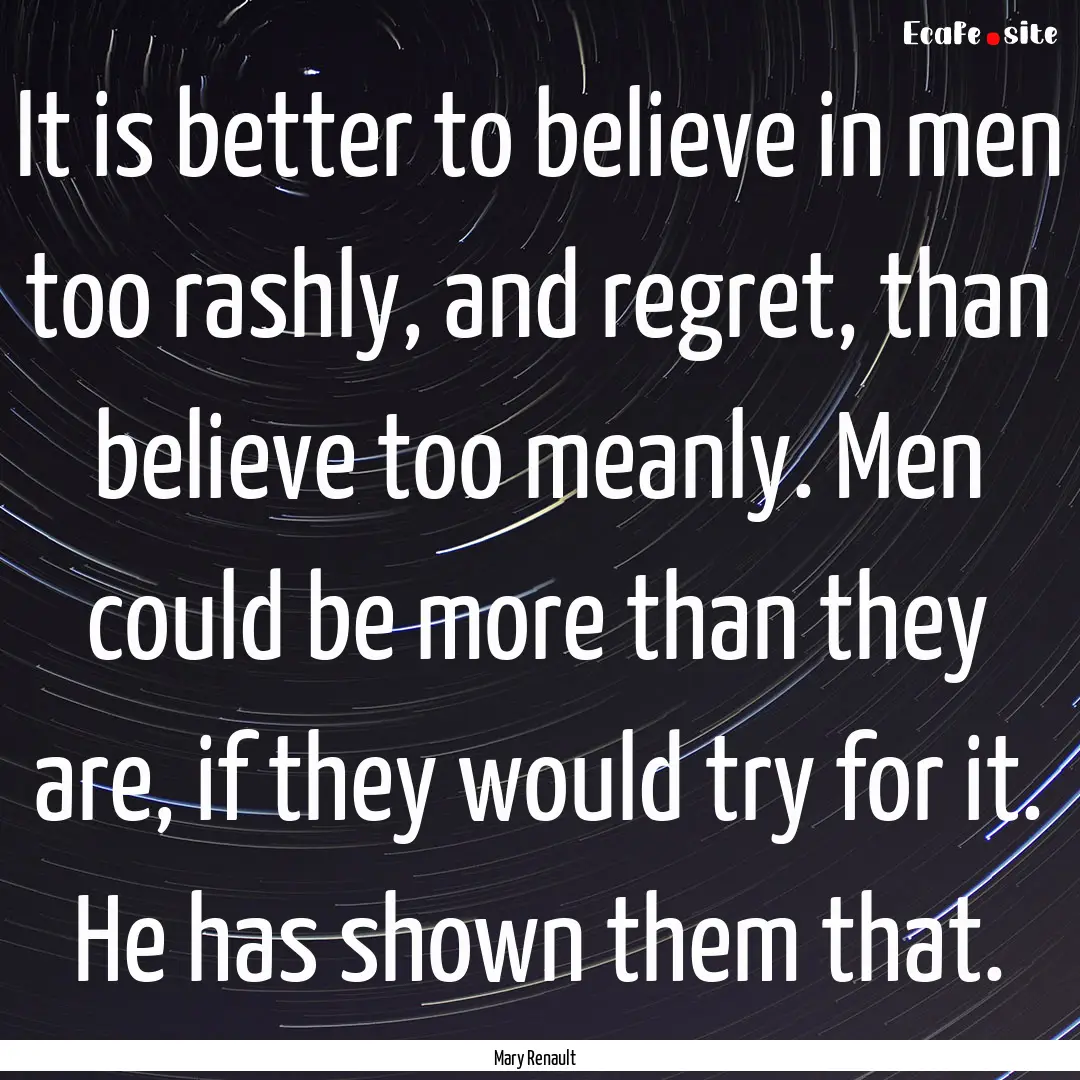 It is better to believe in men too rashly,.... : Quote by Mary Renault