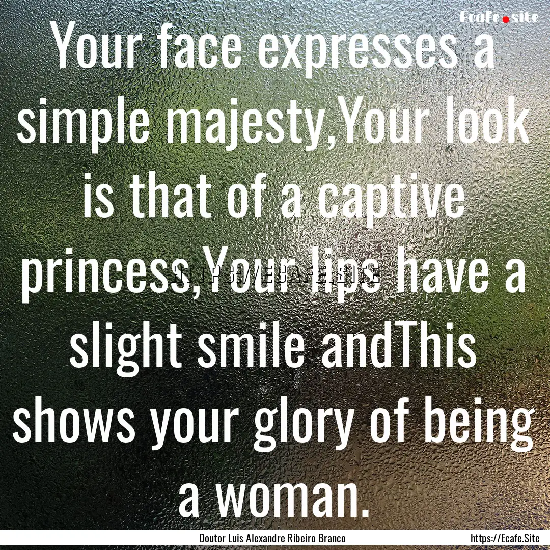 Your face expresses a simple majesty,Your.... : Quote by Doutor Luis Alexandre Ribeiro Branco