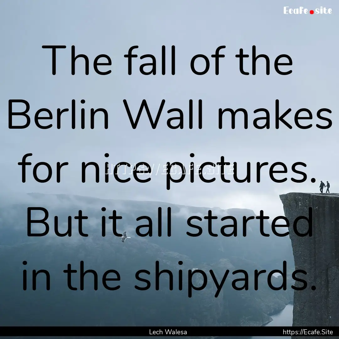 The fall of the Berlin Wall makes for nice.... : Quote by Lech Walesa