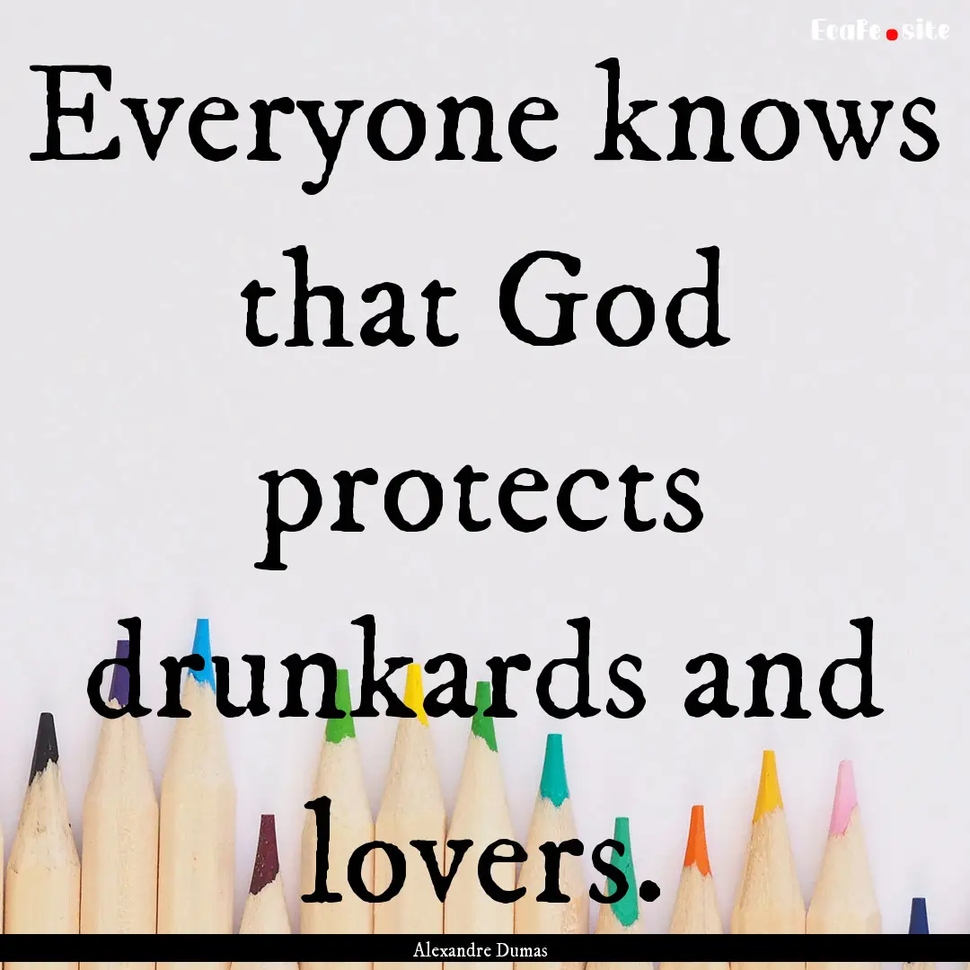 Everyone knows that God protects drunkards.... : Quote by Alexandre Dumas