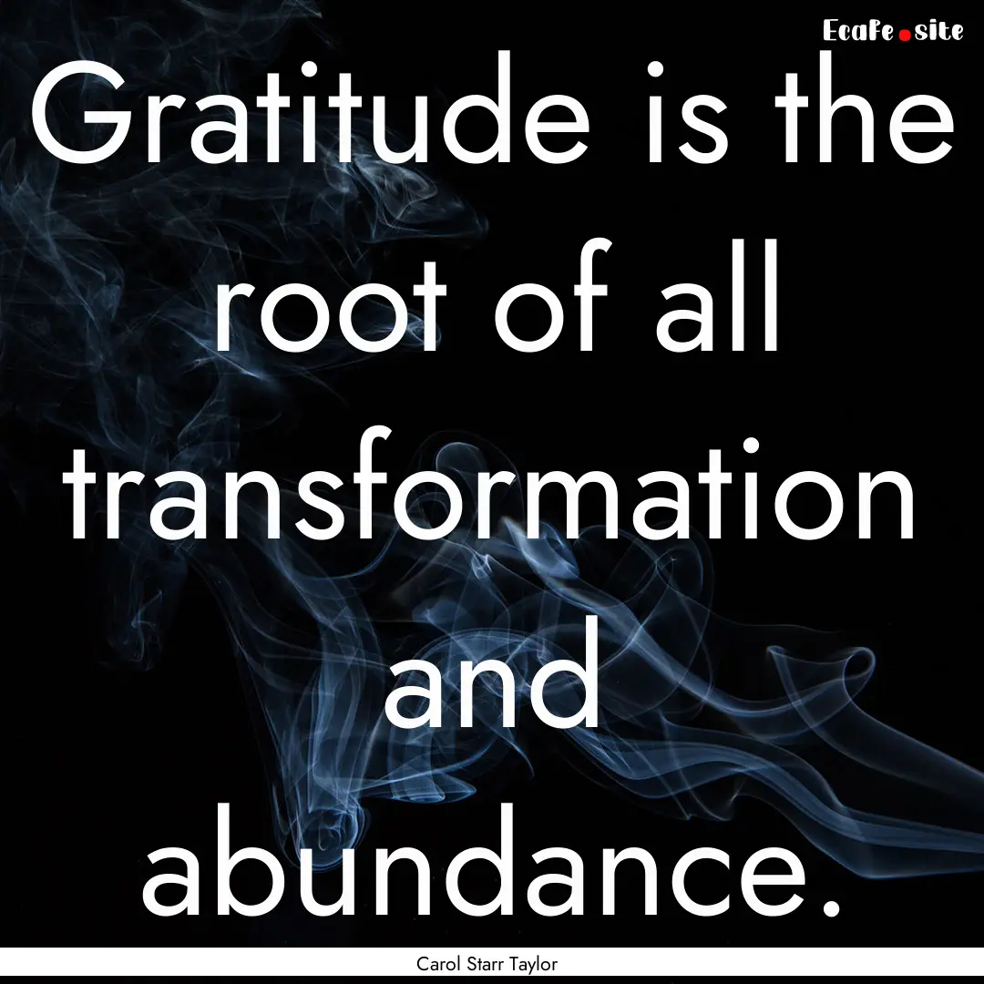 Gratitude is the root of all transformation.... : Quote by Carol Starr Taylor