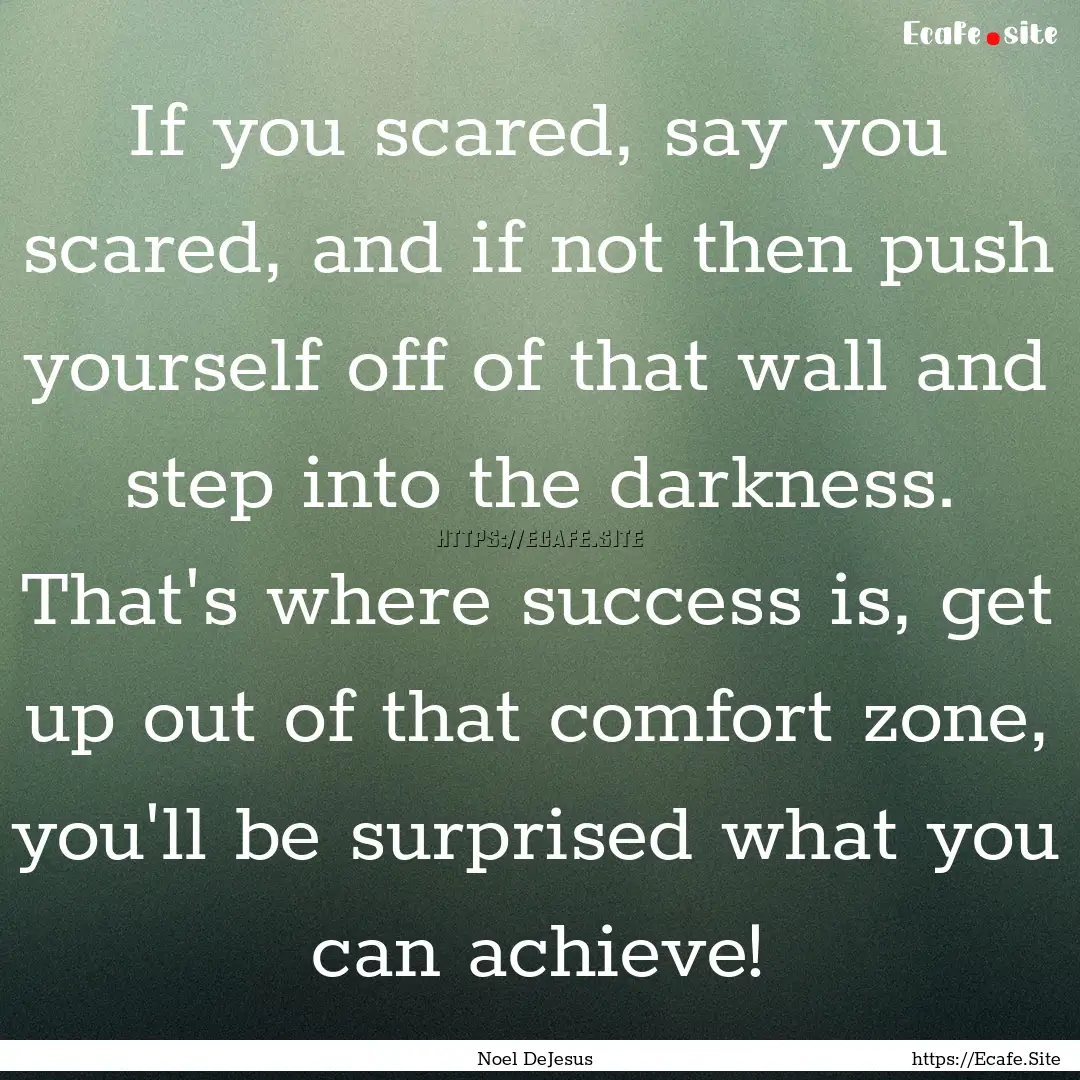 If you scared, say you scared, and if not.... : Quote by Noel DeJesus