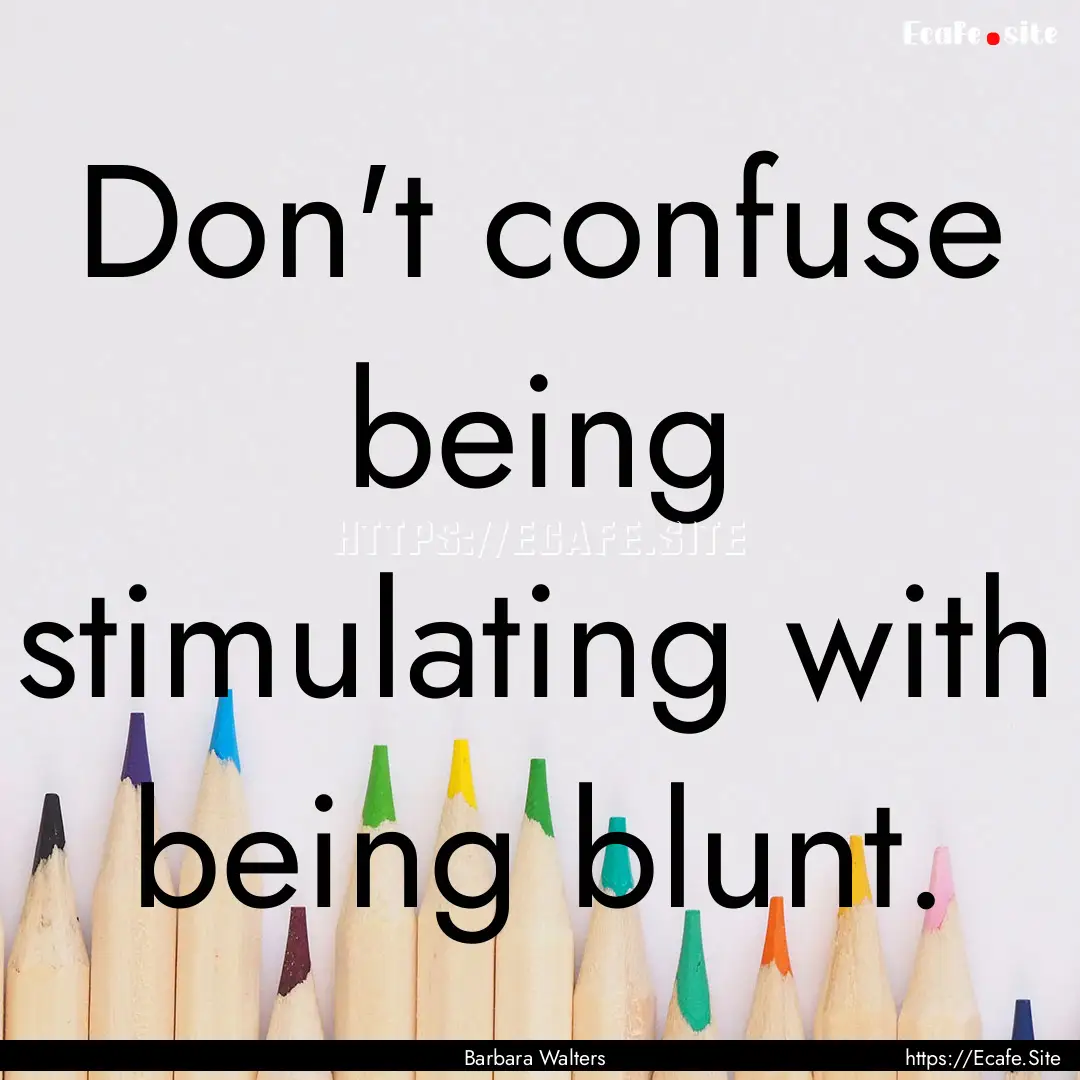 Don't confuse being stimulating with being.... : Quote by Barbara Walters