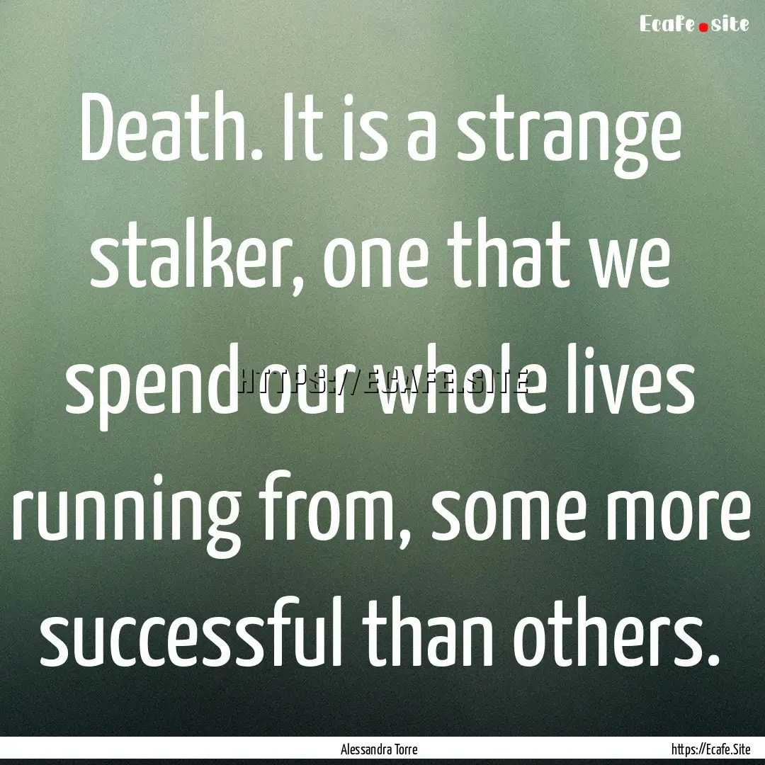 Death. It is a strange stalker, one that.... : Quote by Alessandra Torre