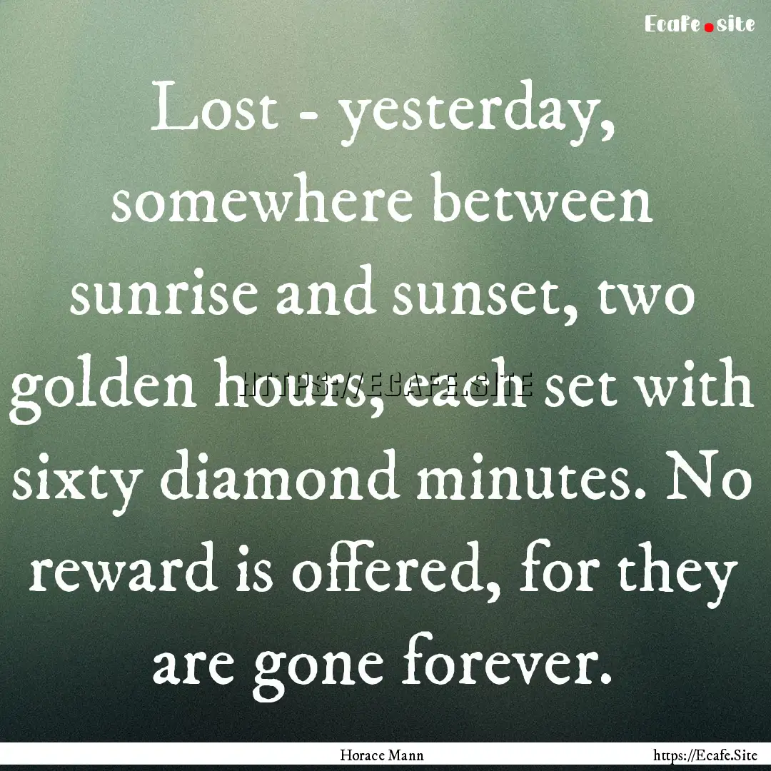 Lost - yesterday, somewhere between sunrise.... : Quote by Horace Mann