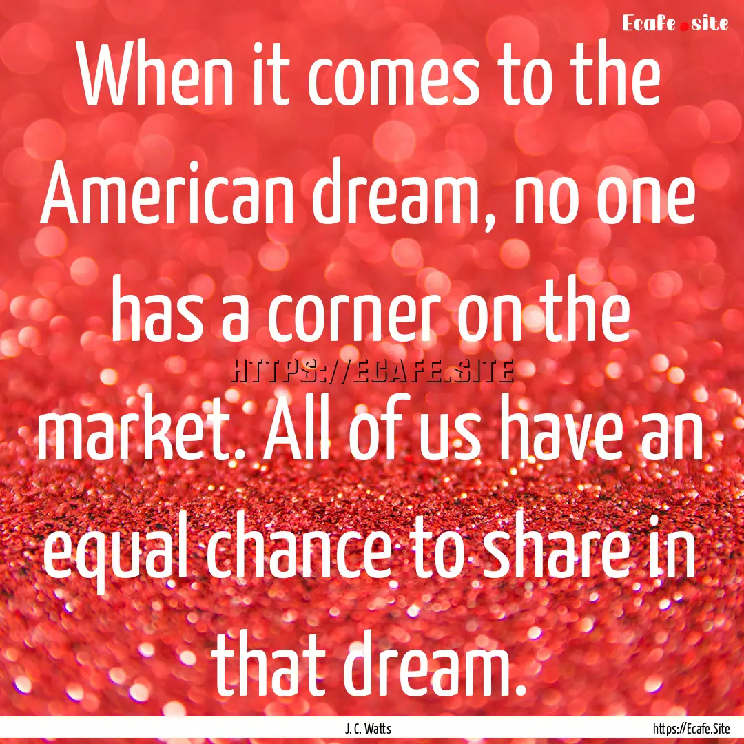 When it comes to the American dream, no one.... : Quote by J. C. Watts