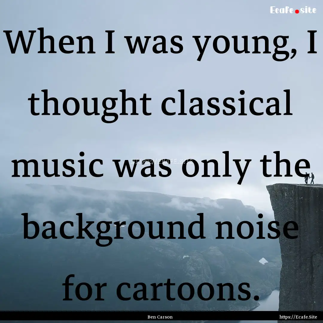 When I was young, I thought classical music.... : Quote by Ben Carson