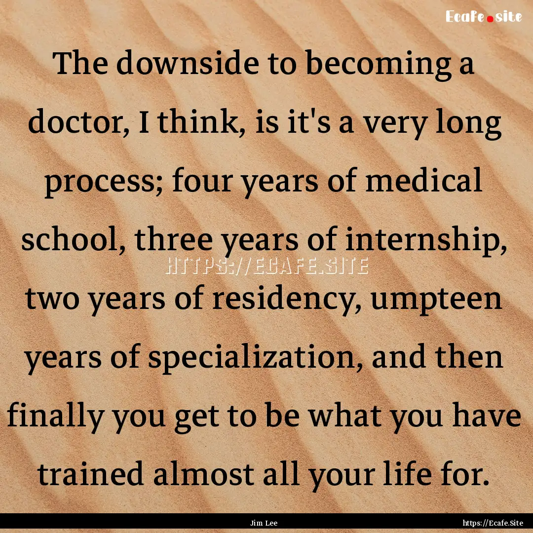 The downside to becoming a doctor, I think,.... : Quote by Jim Lee