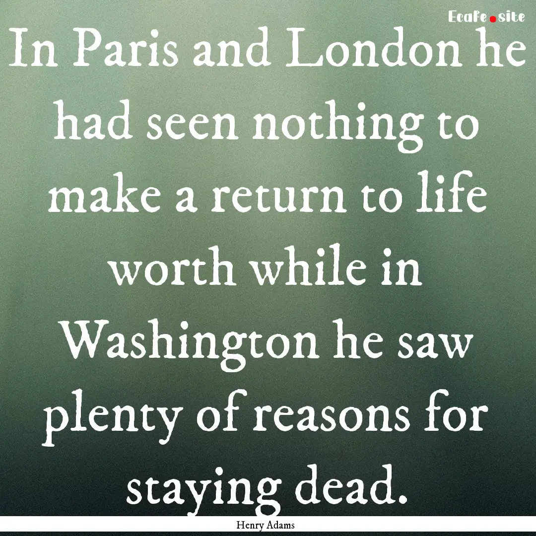 In Paris and London he had seen nothing to.... : Quote by Henry Adams