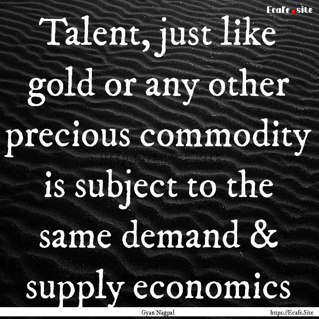 Talent, just like gold or any other precious.... : Quote by Gyan Nagpal