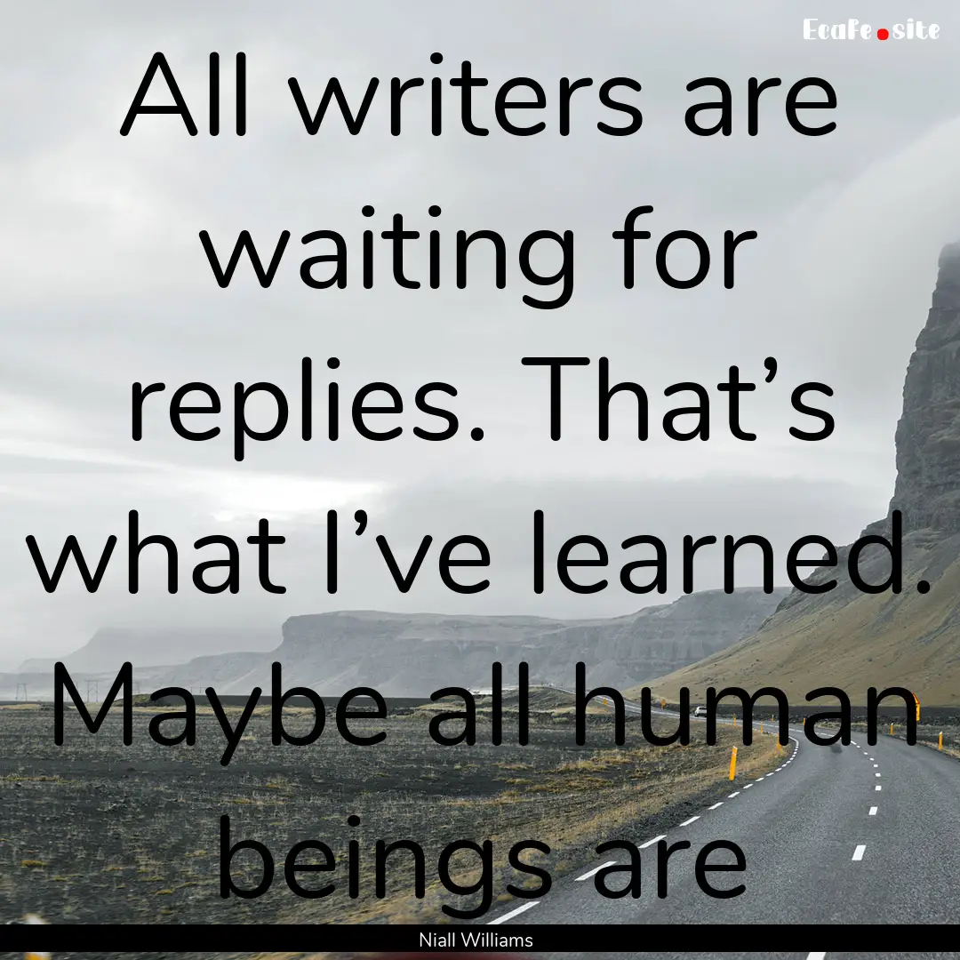 All writers are waiting for replies. That’s.... : Quote by Niall Williams