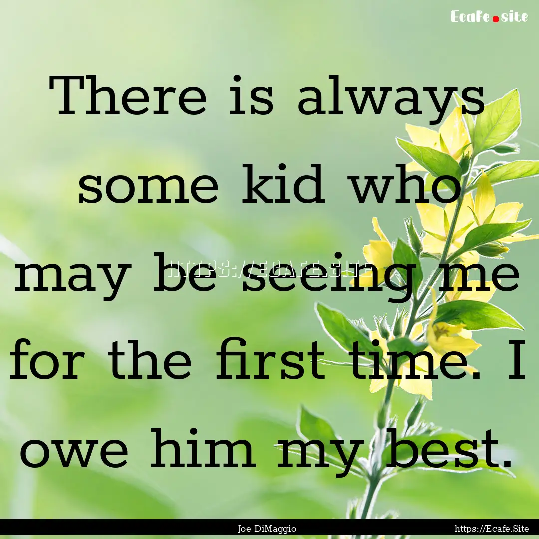 There is always some kid who may be seeing.... : Quote by Joe DiMaggio