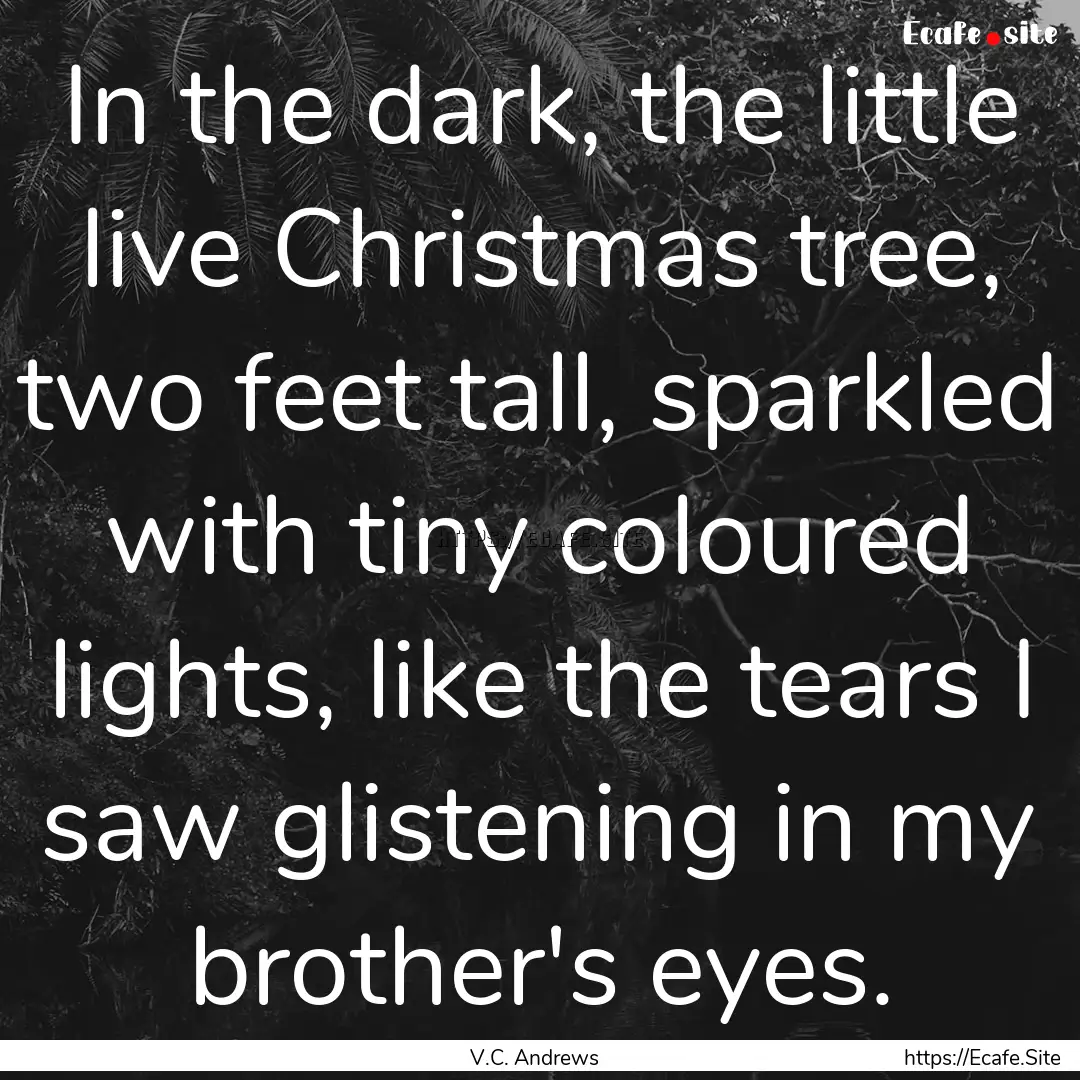 In the dark, the little live Christmas tree,.... : Quote by V.C. Andrews