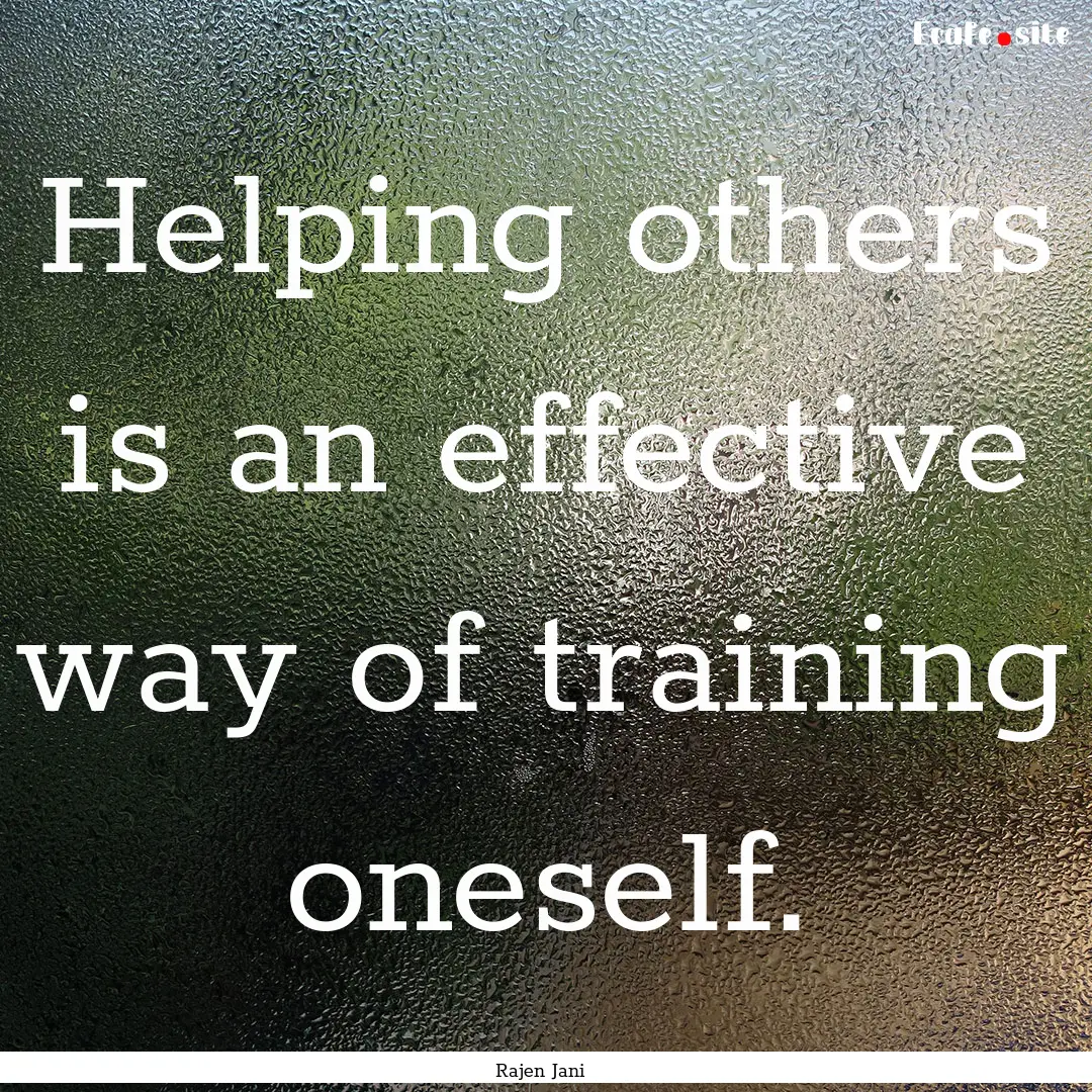 Helping others is an effective way of training.... : Quote by Rajen Jani