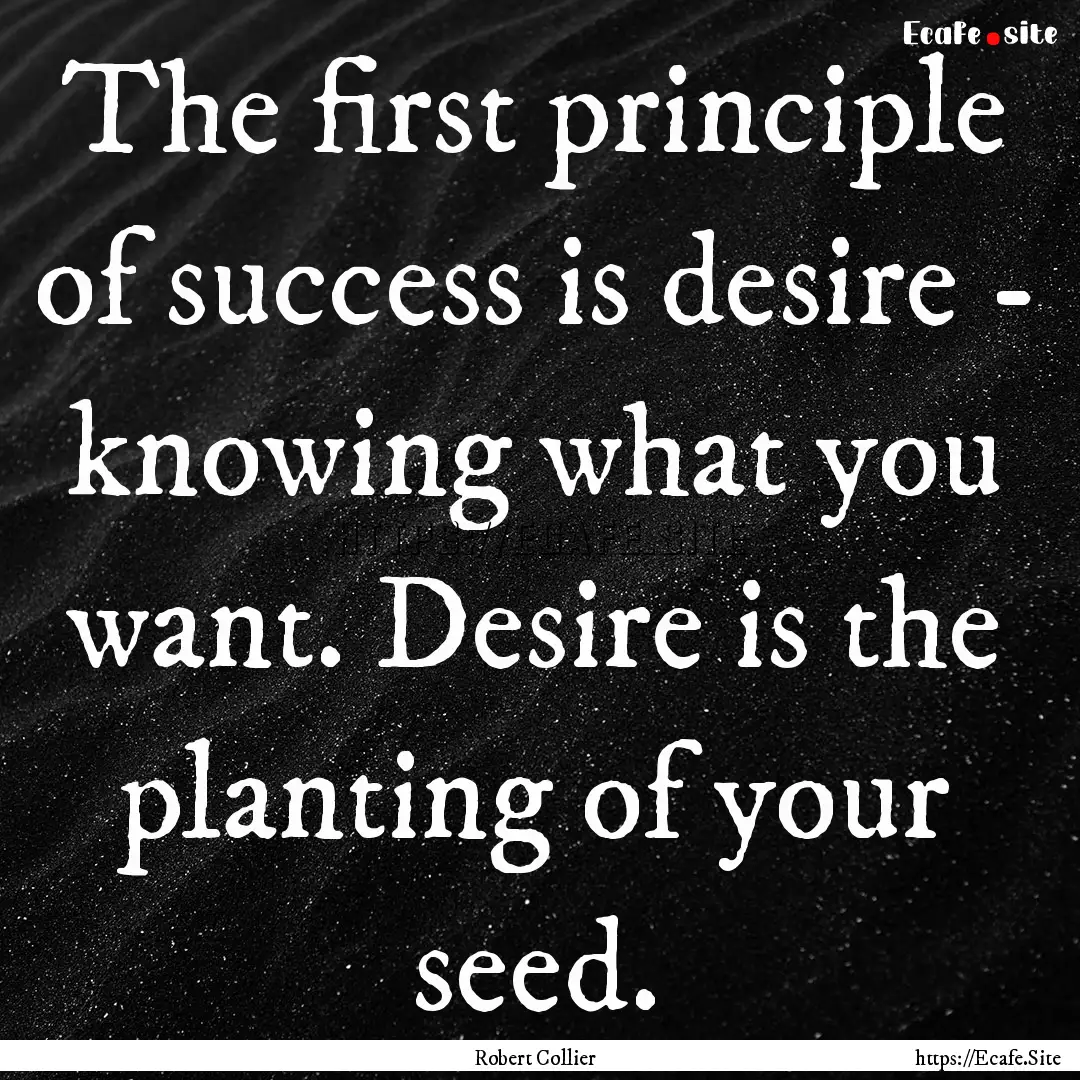 The first principle of success is desire.... : Quote by Robert Collier