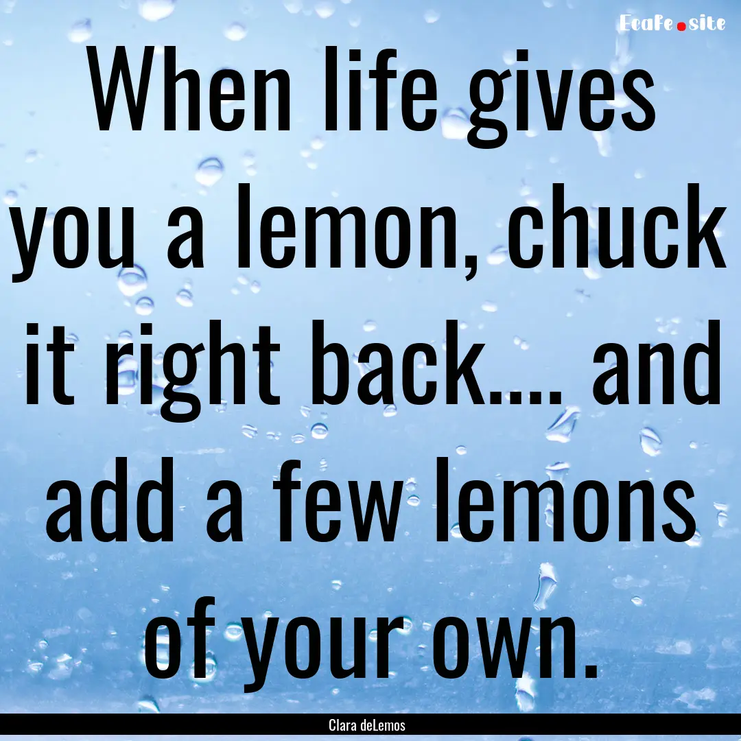 When life gives you a lemon, chuck it right.... : Quote by Clara deLemos