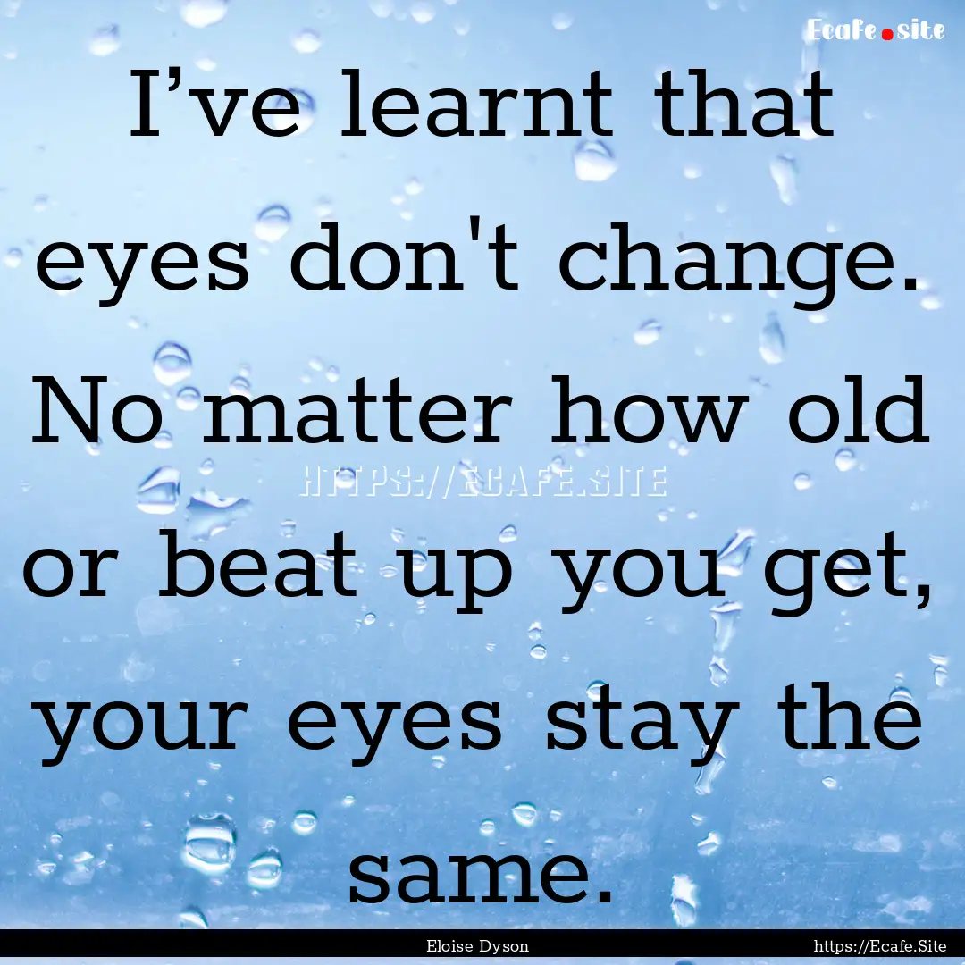 I’ve learnt that eyes don't change. No.... : Quote by Eloise Dyson