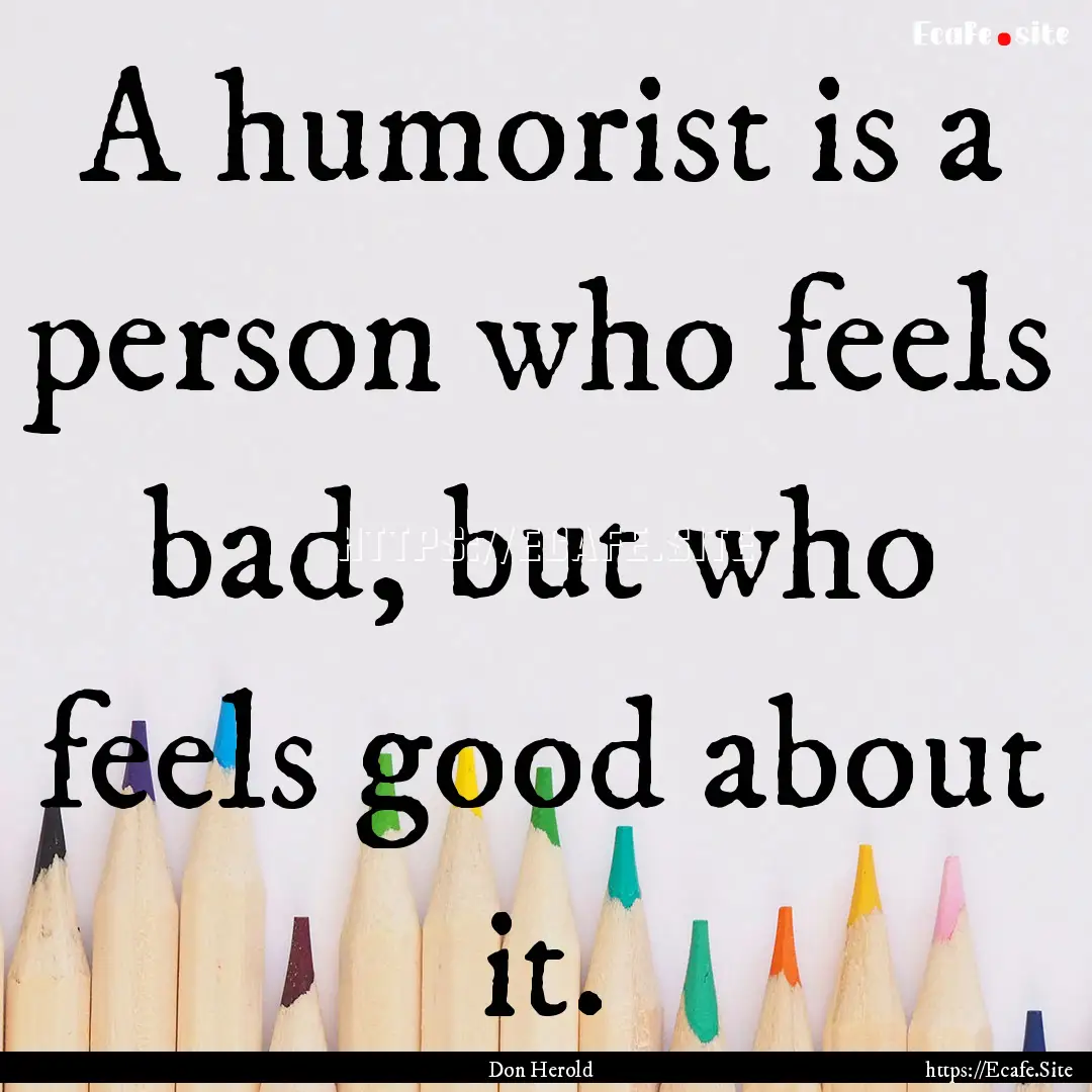 A humorist is a person who feels bad, but.... : Quote by Don Herold