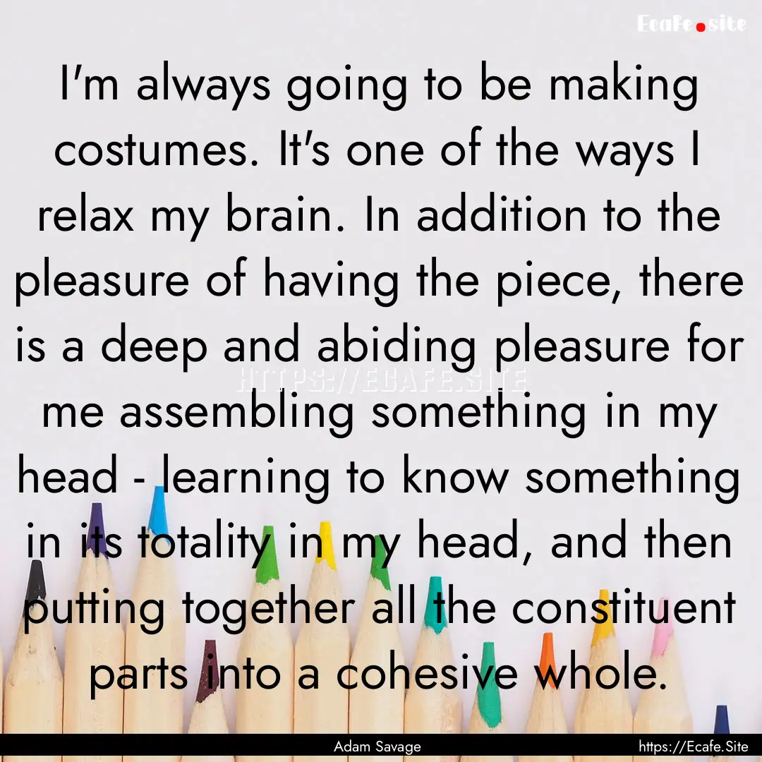 I'm always going to be making costumes. It's.... : Quote by Adam Savage