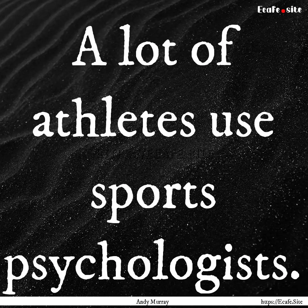 A lot of athletes use sports psychologists..... : Quote by Andy Murray