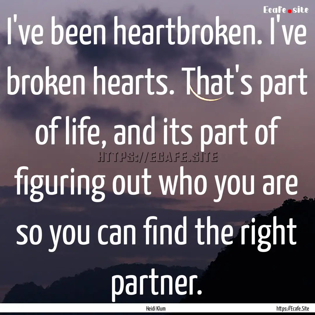 I've been heartbroken. I've broken hearts..... : Quote by Heidi Klum