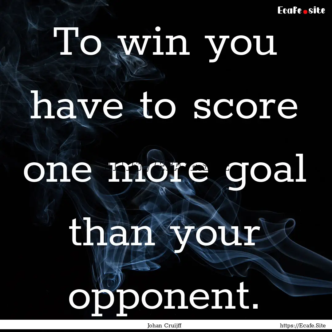 To win you have to score one more goal than.... : Quote by Johan Cruijff