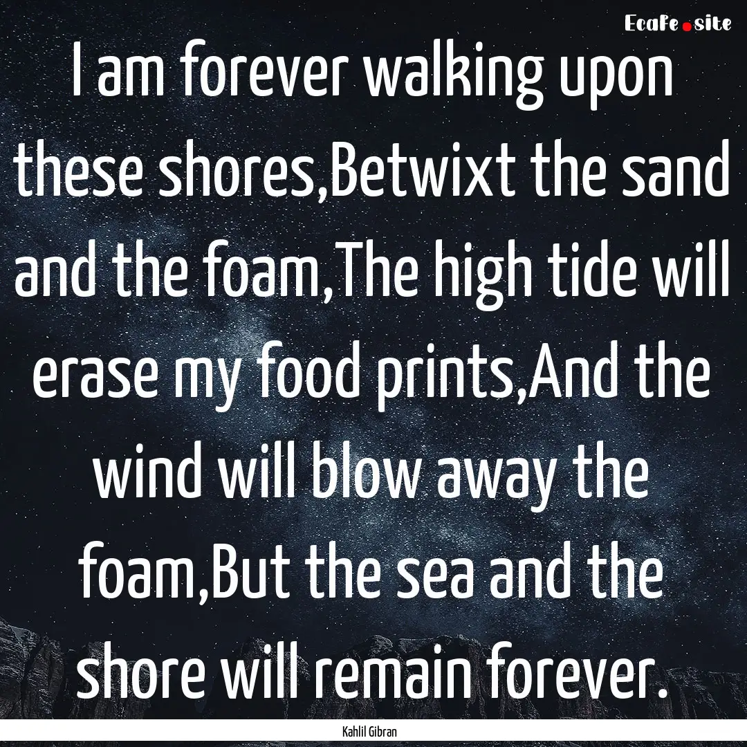 I am forever walking upon these shores,Betwixt.... : Quote by Kahlil Gibran