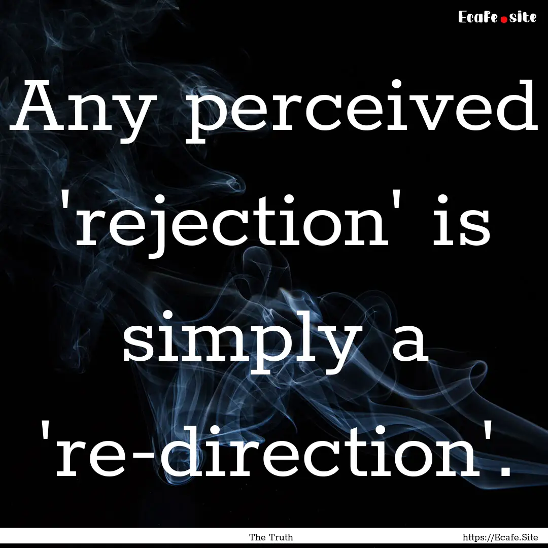 Any perceived 'rejection' is simply a 're-direction'..... : Quote by The Truth