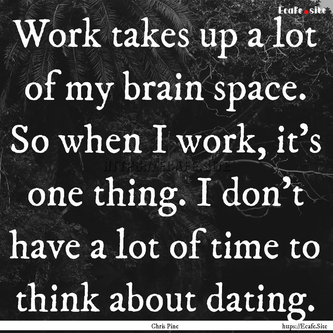 Work takes up a lot of my brain space. So.... : Quote by Chris Pine