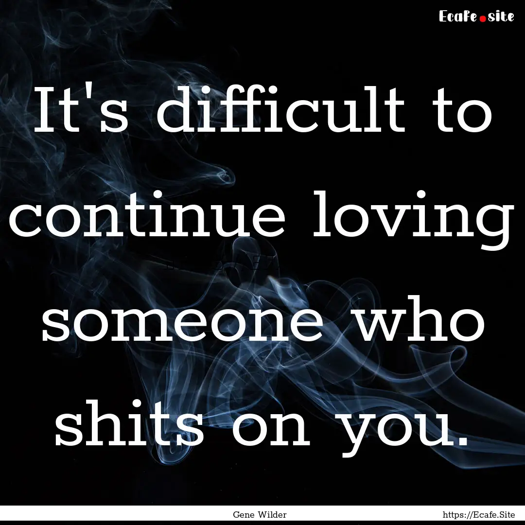 It's difficult to continue loving someone.... : Quote by Gene Wilder