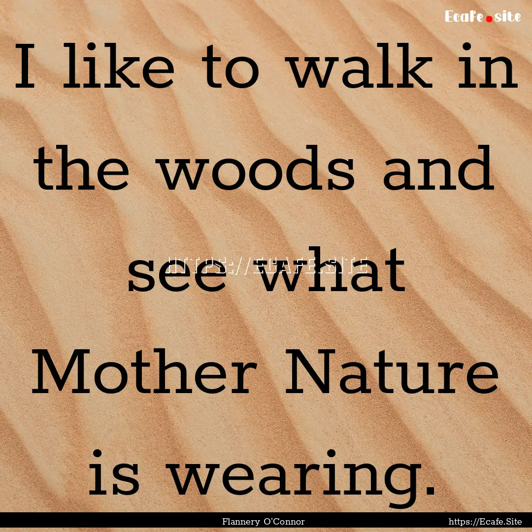 I like to walk in the woods and see what.... : Quote by Flannery O'Connor