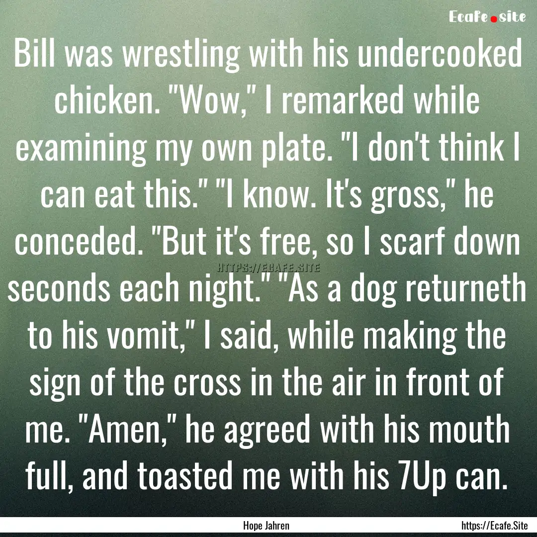 Bill was wrestling with his undercooked chicken..... : Quote by Hope Jahren