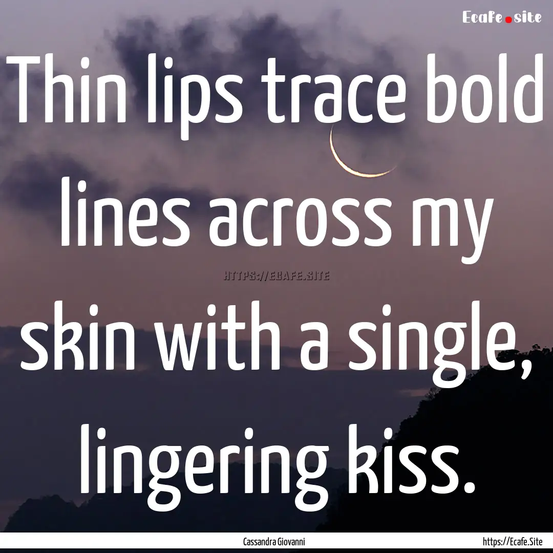 Thin lips trace bold lines across my skin.... : Quote by Cassandra Giovanni