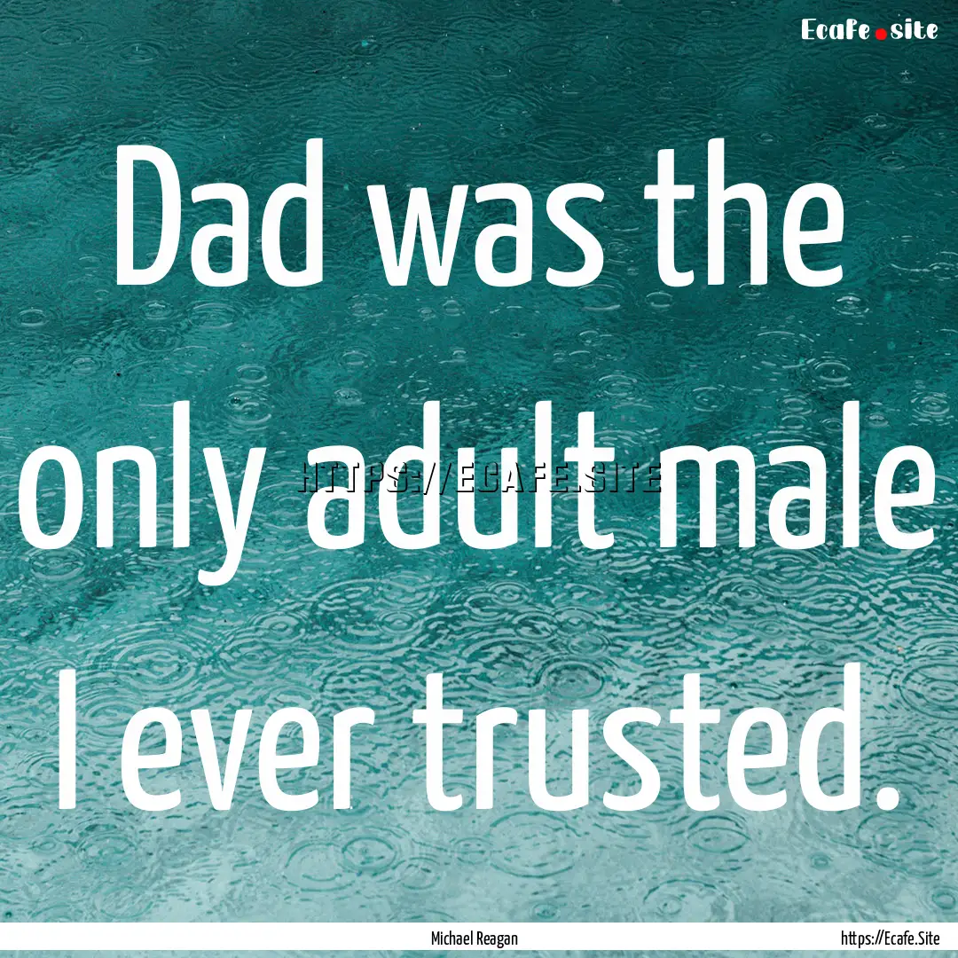 Dad was the only adult male I ever trusted..... : Quote by Michael Reagan