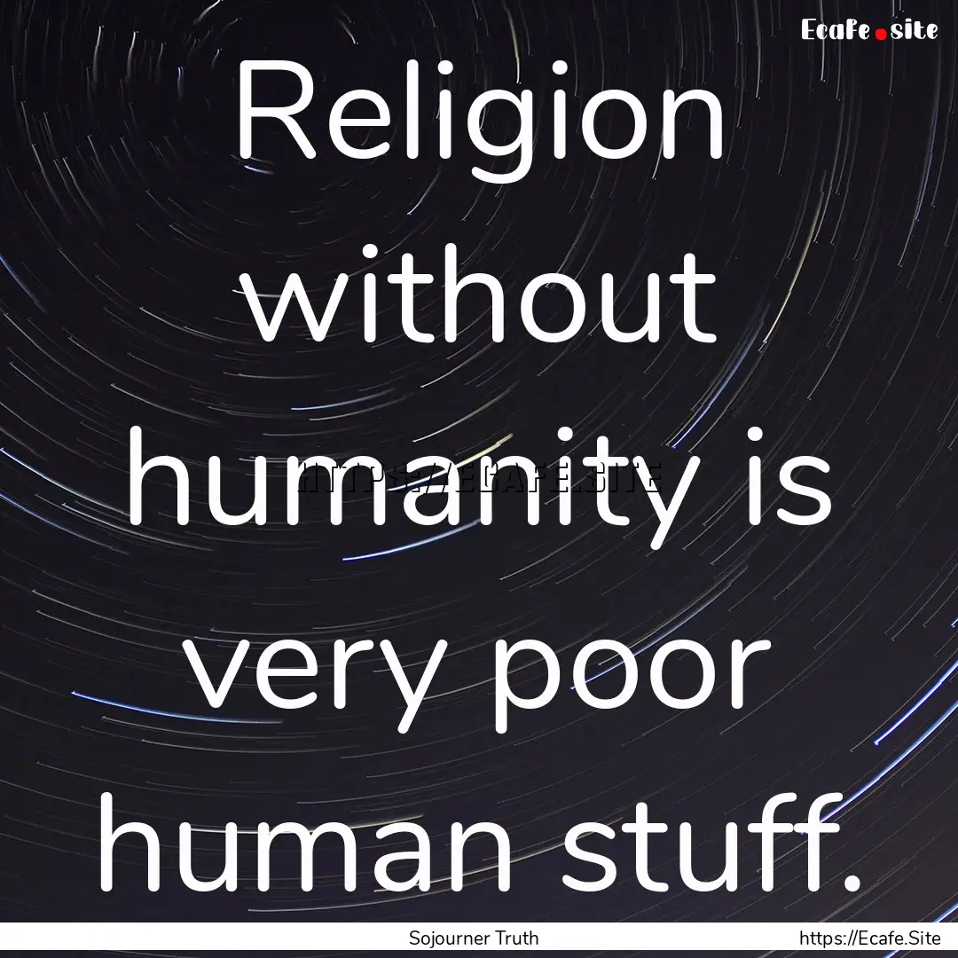 Religion without humanity is very poor human.... : Quote by Sojourner Truth