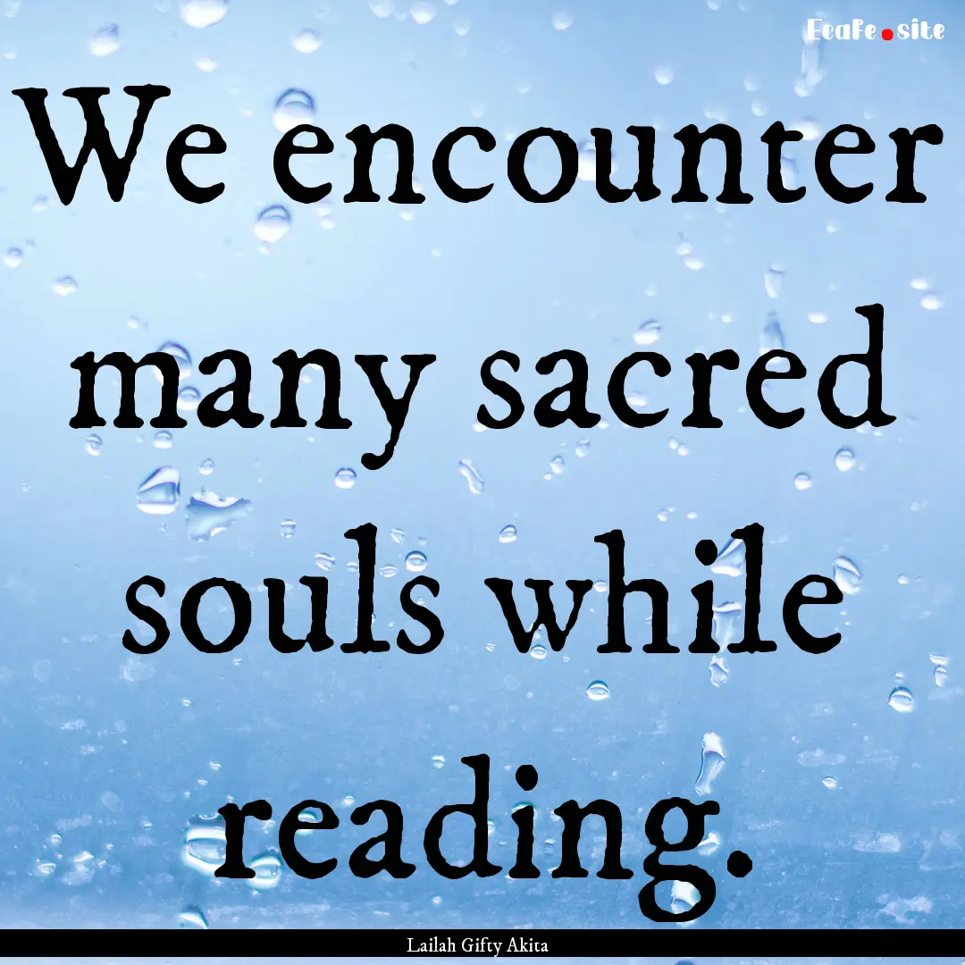 We encounter many sacred souls while reading..... : Quote by Lailah Gifty Akita