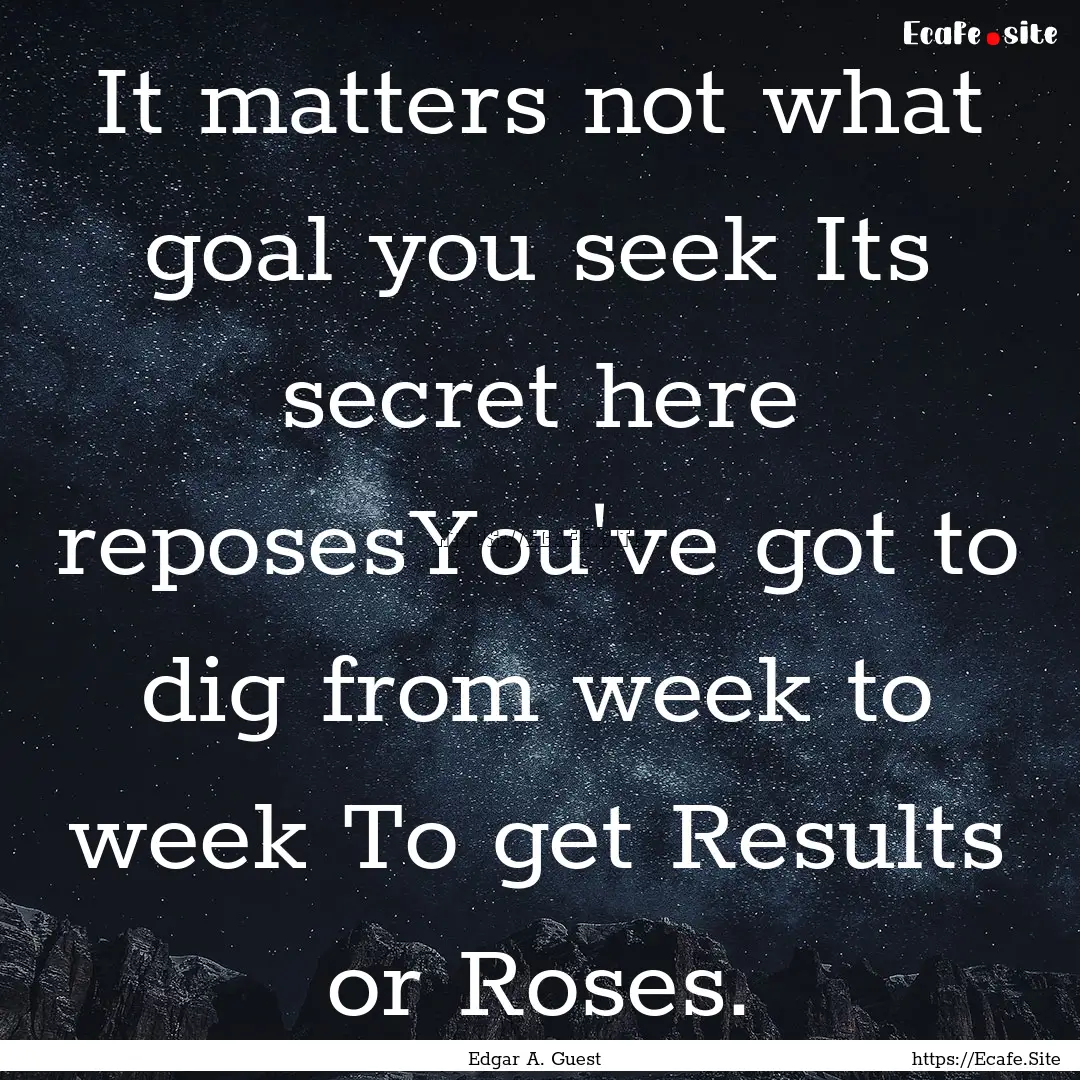 It matters not what goal you seek Its secret.... : Quote by Edgar A. Guest