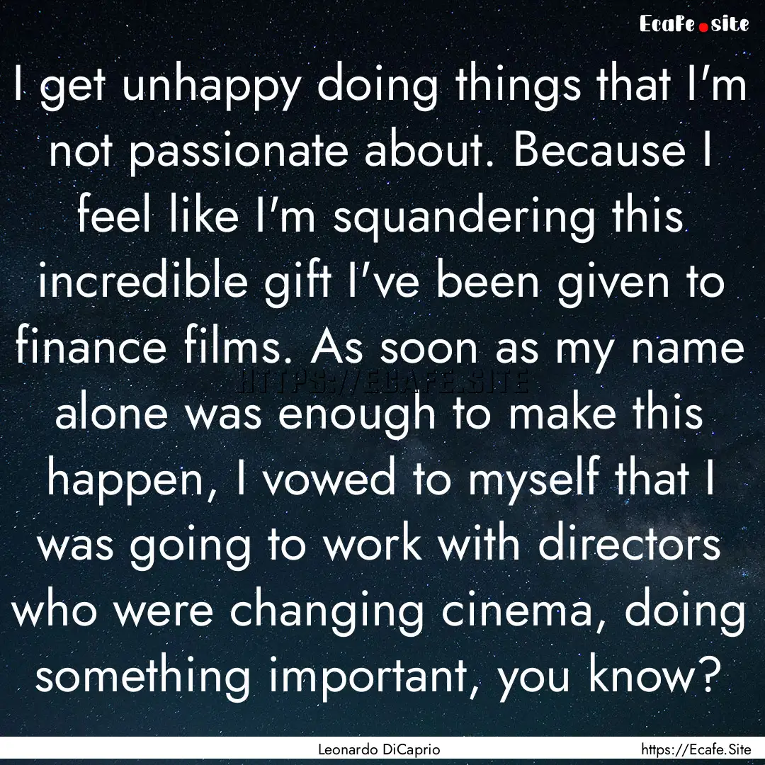 I get unhappy doing things that I'm not passionate.... : Quote by Leonardo DiCaprio