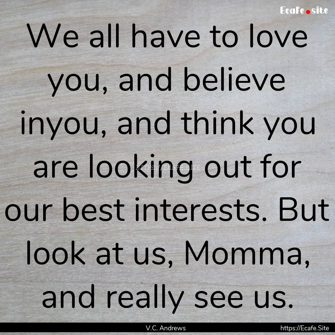 We all have to love you, and believe inyou,.... : Quote by V.C. Andrews