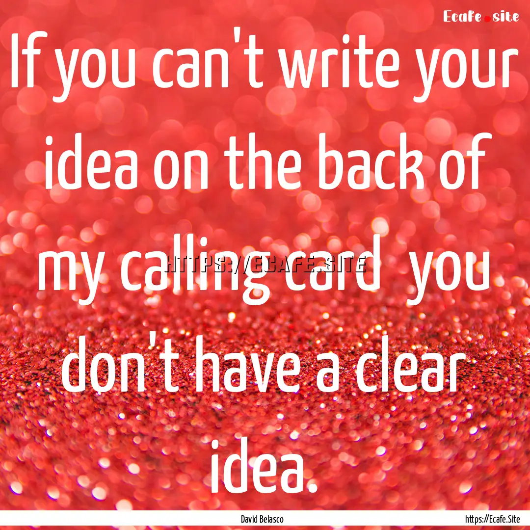 If you can't write your idea on the back.... : Quote by David Belasco