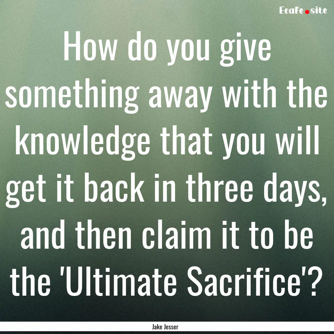 How do you give something away with the knowledge.... : Quote by Jake Jesser